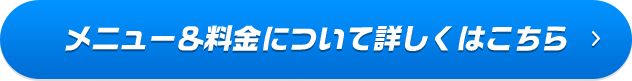 メニュー&料金について詳しくはこちら